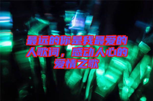 最遠的你是我最愛的人歌詞，感動人心的愛情之歌