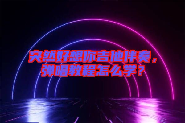 突然好想你吉他伴奏，彈唱教程怎么學(xué)？