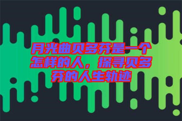 月光曲貝多芬是一個(gè)怎樣的人，探尋貝多芬的人生軌跡