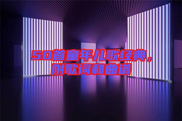 50首童年兒歌經(jīng)典，附歌詞和曲譜