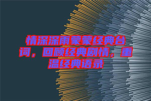 情深深雨蒙蒙經典臺詞，回顧經典劇情，重溫經典語錄