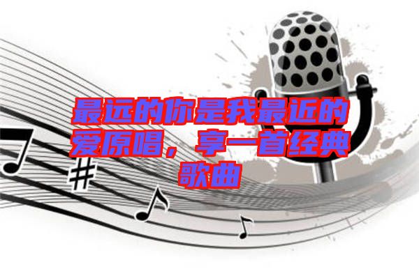 最遠的你是我最近的愛原唱，享一首經(jīng)典歌曲
