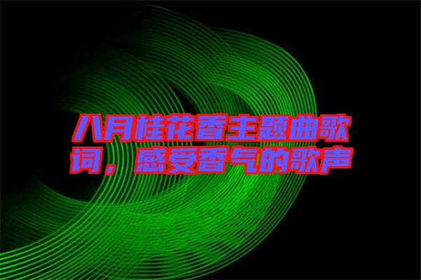 八月桂花香主題曲歌詞，感受香氣的歌聲