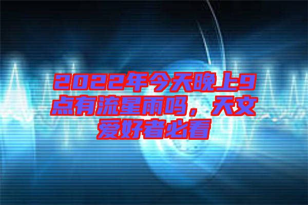 2022年今天晚上9點有流星雨嗎，天文愛好者必看
