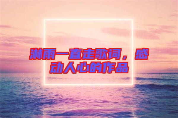 淋雨一直走歌詞，感動人心的作品