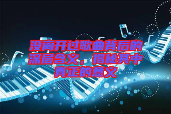沒離開過歌曲背后的深層含義，揭秘其中真正的意義