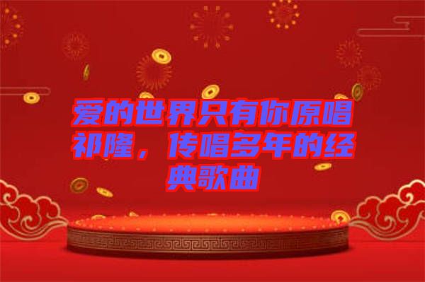 愛的世界只有你原唱祁隆，傳唱多年的經典歌曲
