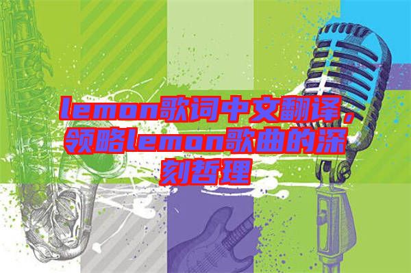 lemon歌詞中文翻譯，領(lǐng)略lemon歌曲的深刻哲理
