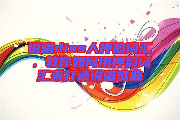 說唱diss人押韻詞匯，教你如何用押韻詞匯來打造說唱歌曲