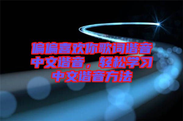 偏偏喜歡你歌詞諧音中文諧音，輕松學(xué)習(xí)中文諧音方法