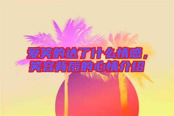 愛笑的達了什么情感，笑容背后的心情介紹