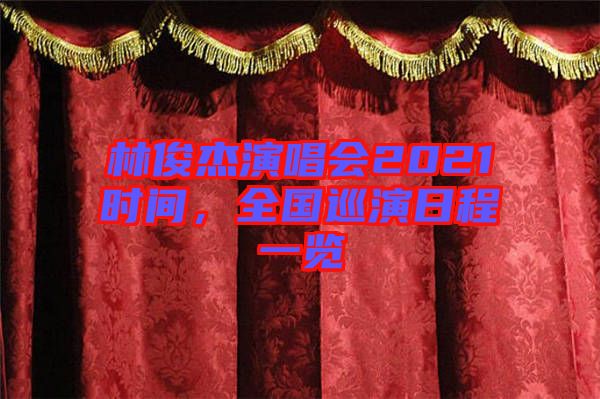 林俊杰演唱會(huì)2021時(shí)間，全國(guó)巡演日程一覽