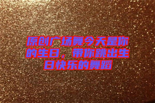 原創(chuàng)廣場舞今天是你的生日，帶你跳出生日快樂的舞蹈