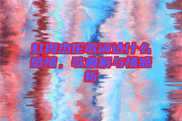 虹周杰倫歌詞達(dá)什么感情，歌曲解與情感析