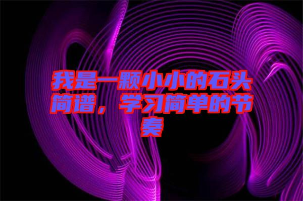 我是一顆小小的石頭簡(jiǎn)譜，學(xué)習(xí)簡(jiǎn)單的節(jié)奏