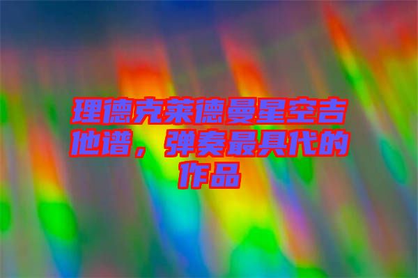 理德克萊德曼星空吉他譜，彈奏最具代的作品