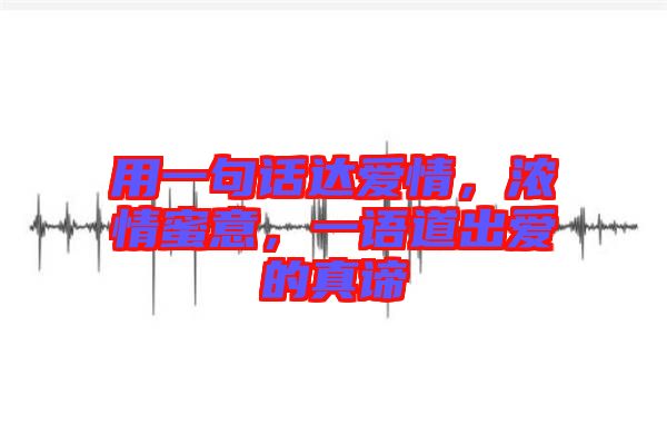 用一句話達(dá)愛(ài)情，濃情蜜意，一語(yǔ)道出愛(ài)的真諦