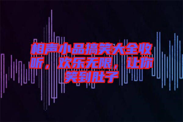 相聲小品搞笑大全收聽，歡樂無限，讓你笑到肚子