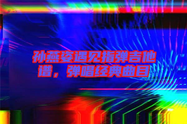 孫燕姿遇見指彈吉他譜，彈唱經(jīng)典曲目