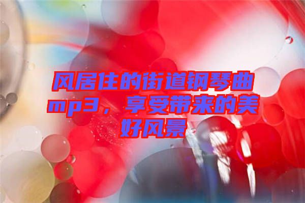 風(fēng)居住的街道鋼琴曲mp3，享受帶來的美好風(fēng)景