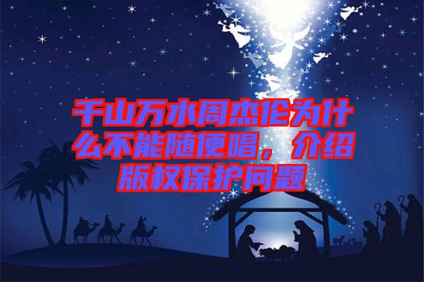 千山萬(wàn)水周杰倫為什么不能隨便唱，介紹版權(quán)保護(hù)問(wèn)題