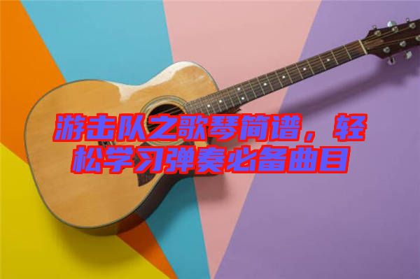游擊隊之歌琴簡譜，輕松學(xué)習(xí)彈奏必備曲目
