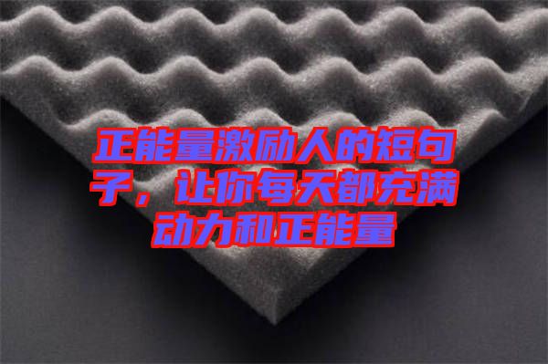 正能量激勵人的短句子，讓你每天都充滿動力和正能量