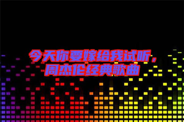 今天你要嫁給我試聽，周杰倫經(jīng)典歌曲
