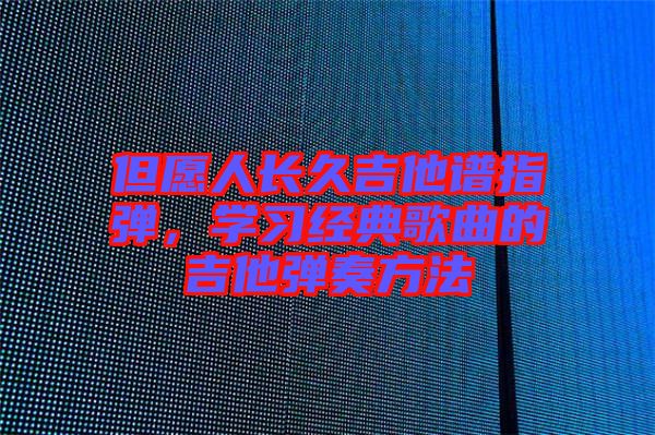 但愿人長久吉他譜指彈，學(xué)習(xí)經(jīng)典歌曲的吉他彈奏方法