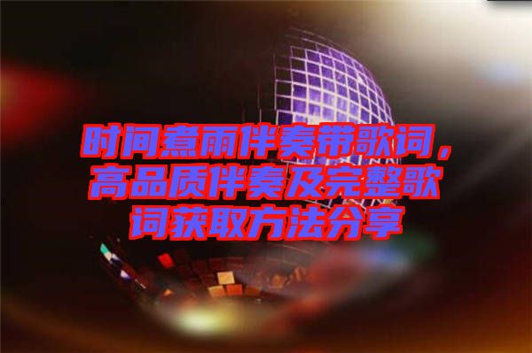 時間煮雨伴奏帶歌詞，高品質伴奏及完整歌詞獲取方法分享
