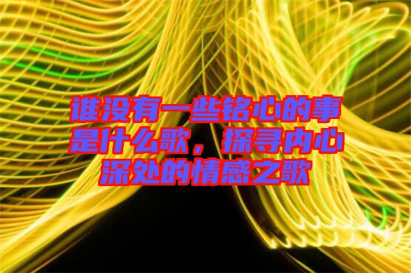 誰(shuí)沒(méi)有一些銘心的事是什么歌，探尋內(nèi)心深處的情感之歌