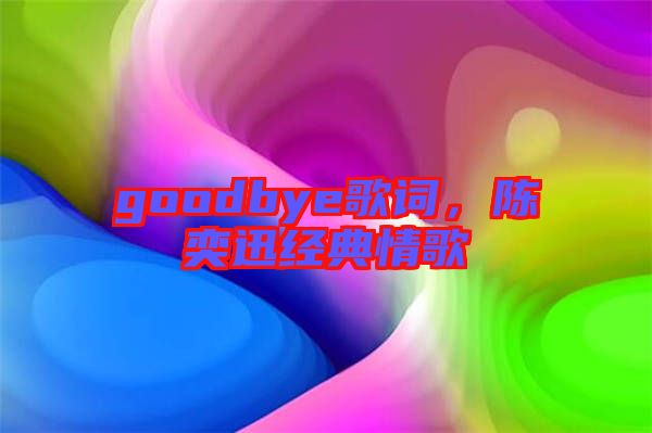 goodbye歌詞，陳奕迅經(jīng)典情歌