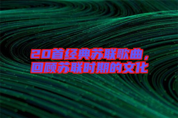 20首經(jīng)典蘇聯(lián)歌曲，回顧蘇聯(lián)時(shí)期的文化