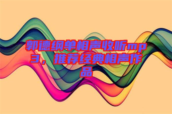 郭德綱單相聲收聽(tīng)mp3，推薦經(jīng)典相聲作品