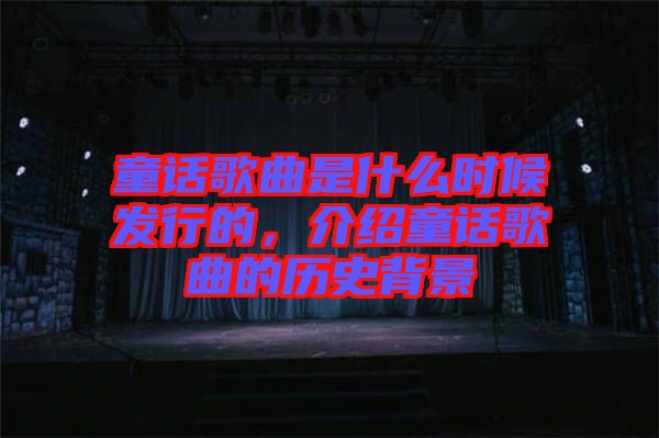 童話歌曲是什么時(shí)候發(fā)行的，介紹童話歌曲的歷史背景