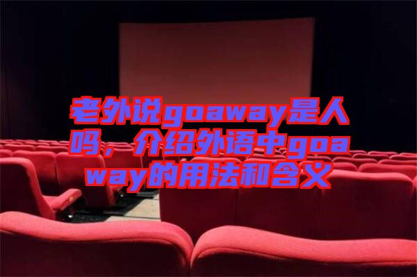 老外說goaway是人嗎，介紹外語中goaway的用法和含義