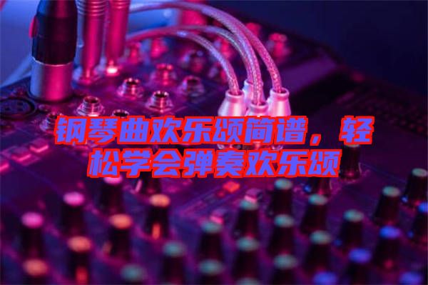 鋼琴曲歡樂頌簡譜，輕松學會彈奏歡樂頌