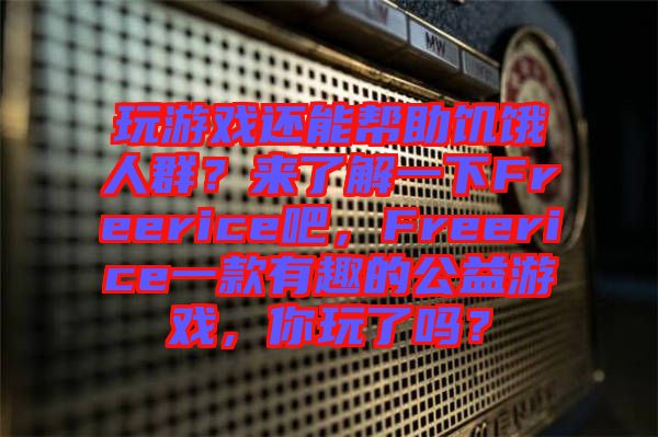 玩游戲還能幫助饑餓人群？來了解一下Freerice吧，F(xiàn)reerice一款有趣的公益游戲，你玩了嗎？