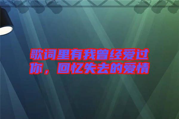 歌詞里有我曾經(jīng)愛過你，回憶失去的愛情