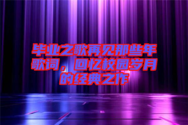 畢業(yè)之歌再見那些年歌詞，回憶校園歲月的經(jīng)典之作