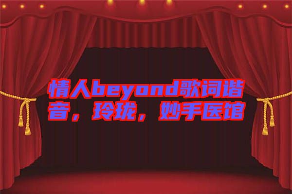 情人beyond歌詞諧音，玲瓏，妙手醫(yī)館