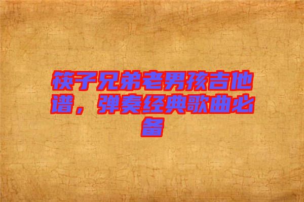 筷子兄弟老男孩吉他譜，彈奏經(jīng)典歌曲必備