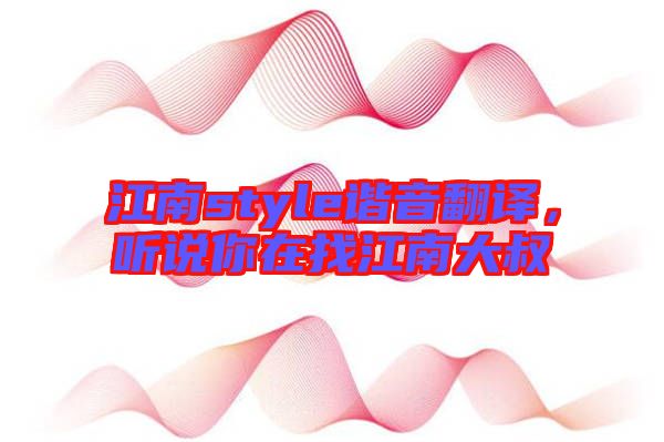 江南style諧音翻譯，聽說你在找江南大叔