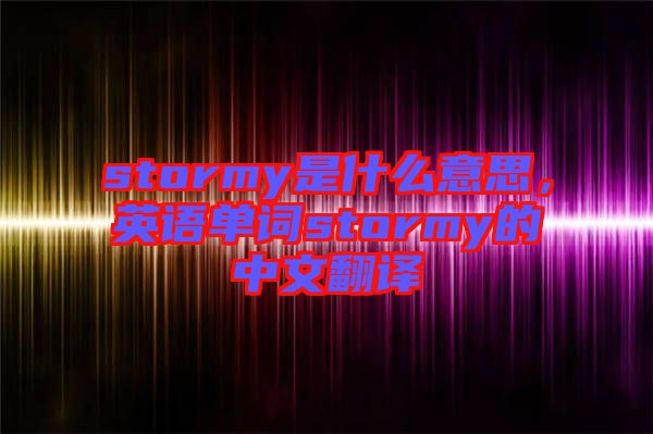 stormy是什么意思，英語單詞stormy的中文翻譯