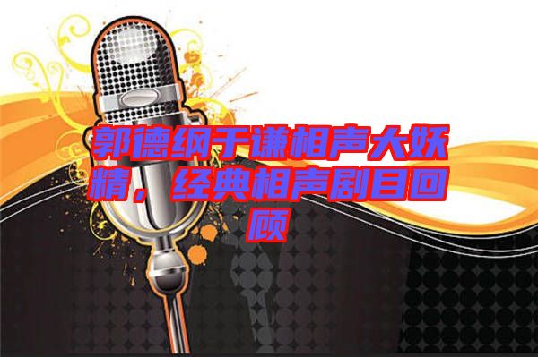 郭德綱于謙相聲大妖精，經(jīng)典相聲劇目回顧