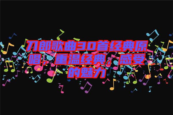 刀郎歌曲30首經(jīng)典原唱，重溫經(jīng)典，感受的魅力