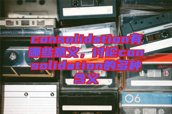 consolidation有哪些意義，討論consolidation的多種含義