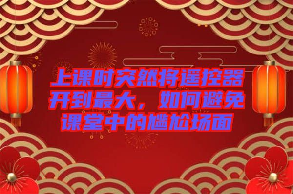 上課時突然將遙控器開到最大，如何避免課堂中的尷尬場面