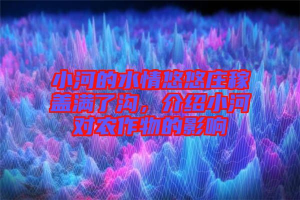 小河的水情悠悠莊稼蓋滿了溝，介紹小河對農(nóng)作物的影響