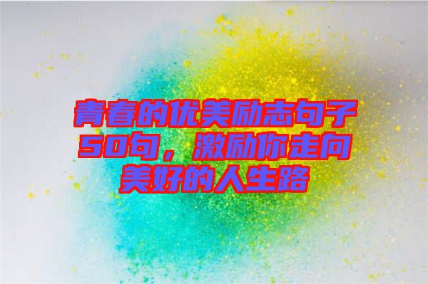 青春的優(yōu)美勵志句子50句，激勵你走向美好的人生路